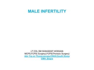 MALE INFERTILITY
LT COL SM SHAHADAT HOSSAIN
MCPS,FCPS( Surgery),FCPS(Thoracic Surgery)
Adv Trg on Thoracoscopy,CNUH,South Korea
CMH ,Bogra
 