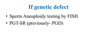 If genetic defect
• Sperm Aneuploidy testing by FISH
• PGT-SR (previously- PGD)
 