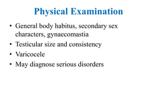 Physical Examination
• General body habitus, secondary sex
characters, gynaecomastia
• Testicular size and consistency
• Varicocele
• May diagnose serious disorders
 