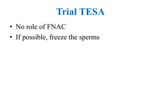 Trial TESA
• No role of FNAC
• If possible, freeze the sperms
 