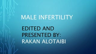 MALE INFERTILITY
EDITED AND
PRESENTED BY:
RAKAN ALOTAIBI
 