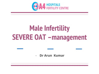Male Infertility
SEVERE OAT –management
- Dr Arun Kumar
 