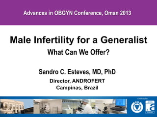 Advances in OBGYN Conference, Oman 2013

Male Infertility for a Generalist
What Can We Offer?
Sandro C. Esteves, MD, PhD
Director, ANDROFERT
Campinas, Brazil

 