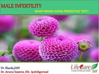 MALE INFERTILITY
WHAT MAKES GOOD PREDICTIVE TEST?
Dr. ShardaJAIN
Dr. Aruna Saxena /Dr. JyotiAgarwal
 