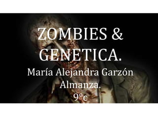 ZOMBIES &
GENETICA.
María Alejandra Garzón
Almanza.
9°c
 