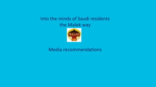 Into the minds of Saudi residents
the Malek way
Media recommendations
 