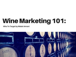 WineMarketing101:
Who To Target by Malek Amrani
 