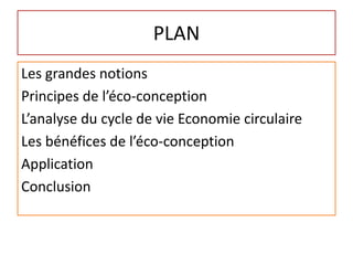 PLAN
Les grandes notions
Principes de l’éco-conception
L’analyse du cycle de vie Economie circulaire
Les bénéfices de l’éco-conception
Application
Conclusion
 