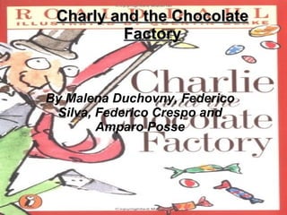 Charly and the Chocolate
         Factory


By Malena Duchovny, Federico
 Silva, Federico Crespo and
        Amparo Posse
 