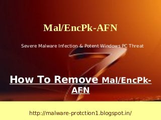 Mal/EncPk-AFN
 Severe Malware Infection & Potent Windows PC Threat




How To Remove Mal/EncPk-
                     AFN

    http://malware-protction1.blogspot.in/
 