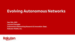 Evolving Autonomous Networks
Sep 13th, 2021
Laurent Ciavaglia
Autonomous Networking Research & Innovation Dept.
Rakuten Mobile, Inc.
 