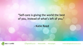malene@agileofcourse.co.zaAgileOfCourse ! MaleneMBJ ! #AndyAgile
“Self-care is giving the world the best
of you, instead o...