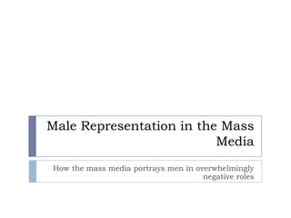 Male Representation in the Mass
                          Media
How the mass media portrays men in overwhelmingly
                                     negative roles
 