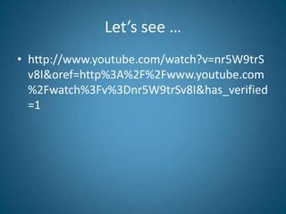 Let’s see …
• http://www.youtube.com/watch?v=nr5W9trS
  v8I&oref=http%3A%2F%2Fwww.youtube.com
  %2Fwatch%3Fv%3Dnr5W9trSv8I&has_verified
  =1
 