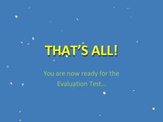 THAT’S ALL!
You are now ready for the
Evaluation Test…
 