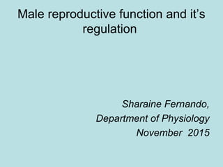 Male reproductive function and it’s
regulation
Sharaine Fernando,
Department of Physiology
November 2015
 