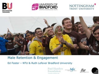 Male Retention & Engagement  Ed Foster – NTU & Ruth Lefever Bradford University 