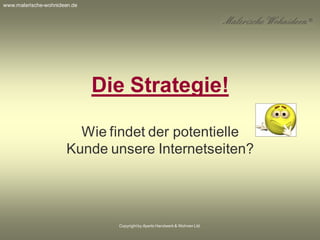 Copyrightby Aperto Handwerk & Wohnen Ltd.
Die Strategie!
Wie findet der potentielle
Kunde unsere Internetseiten?
www.malerische-wohnideen.de
 
