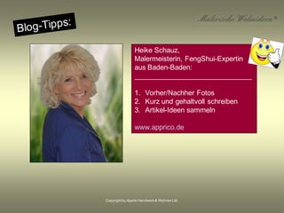 Copyrightby Aperto Handwerk & Wohnen Ltd.
Heike Schauz,
Malermeisterin, FengShui-Expertin
aus Baden-Baden:
______________________________
1. Vorher/Nachher Fotos
2. Kurz und gehaltvoll schreiben
3. Artikel-Ideen sammeln
www.apprico.de
 