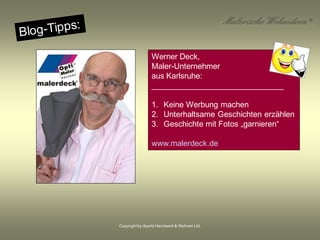 Copyrightby Aperto Handwerk & Wohnen Ltd.
Werner Deck,
Maler-Unternehmer
aus Karlsruhe:
______________________________
1. Keine Werbung machen
2. Unterhaltsame Geschichten erzählen
3. Geschichte mit Fotos „garnieren“
www.malerdeck.de
 