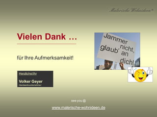 Vielen Dank …__________________________________________________
für Ihre Aufmerksamkeit!
HerzlichstIhr
Volker Geyer
Handwerksunternehmer
see you @
www.malerische-wohnideen.de
 