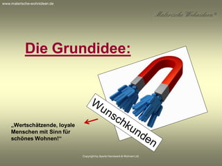 Copyrightby Aperto Handwerk & Wohnen Ltd.
Die Grundidee:
„Wertschätzende, loyale
Menschen mit Sinn für
schönes Wohnen!“
www.malerische-wohnideen.de
 