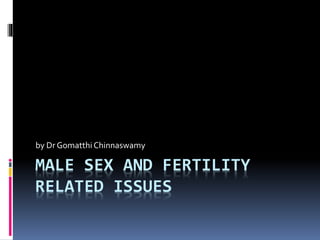 MALE SEX AND FERTILITY
RELATED ISSUES
by Dr Gomatthi Chinnaswamy
 