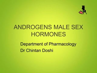 ANDROGENS MALE SEX
HORMONES
Department of Pharmacology
Dr Chintan Doshi
 