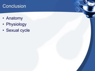 Conclusion

• Anatomy
• Physiology
• Sexual cycle
 