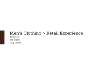 Men’s Clothing > Retail Experience
Troy Frost
Bob Bartels
Gary Domke
 