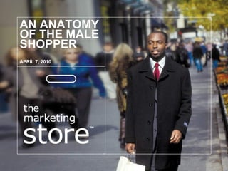 AN ANATOMY OF THE MALE SHOPPER APRIL 7, 2010 