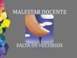 MALESTAR DOCENTE




 FALTA DE RECURSOS
 