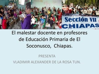 El malestar docente en profesores
de Educación Primaria de El
Soconusco, Chiapas.
PRESENTA
VLADIMIR ALEXANDER DE LA ROSA TUN.
 