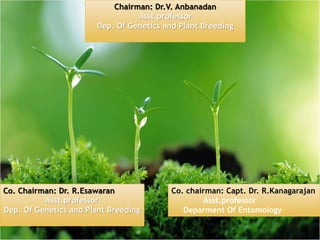 Chairman: Dr.V. Anbanadan
Asst.professor
Dep. Of Genetics and Plant Breeding
Co. Chairman: Dr. R.Esawaran
Asst.professor
Dep. Of Genetics and Plant Breeding
Co. chairman: Capt. Dr. R.Kanagarajan
Asst.professor
Deparment Of Entomology
 