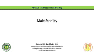 Male Sterility
Rommel M. Garrido Jr., MSc
Department of Plant Breeding and Genetics
College of Agriculture and Food Sciences
Visayas State University
PBre112 – Methods in Plant Breeding
 