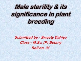 Male sterility & its
significance in plant
breeding
Submitted by:- Sweety Dahiya
Class:- M.Sc. (P) Botany
Roll no. 31
 