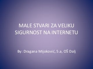 MALE STVARI ZA VELIKU
SIGURNOST NA INTERNETU
By: Dragana Mijoković, 5.a, OŠ Dalj

 