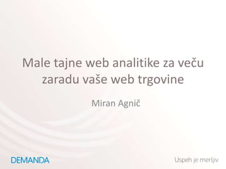 Male tajne web analitike za večuzaradu vaše web trgovine Miran Agnič 