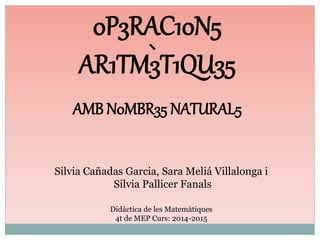 0P3RAC10N5
AR1TM3T1QU35
AMB N0MBR35 NATURAL5
Silvia Cañadas Garcia, Sara Meliá Villalonga i
Silvia Pallicer Fanals
Didàcti...