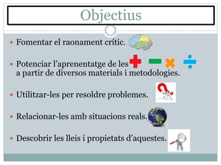 Objectius
 Fomentar el raonament crític.
 Potenciar l’aprenentatge de les
a partir de diversos materials i metodologies....