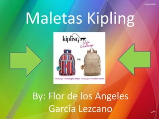 Maletas Kipling 
By: Flor de los Angeles 
Garcia Lezcano 
 