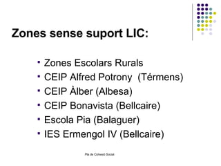 Zones sense suport LIC:  Zones Escolars Rurals CEIP Alfred Potrony  (Térmens) CEIP Àlber (Albesa) CEIP Bonavista (Bellcaire) Escola Pia (Balaguer) IES Ermengol IV (Bellcaire) 