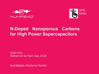 N-Doped Nanoporous Carbons
for High Power Supercapacitors
Mülheim an der Ruhr, Sep. 23-26
ISPE
NASU
 