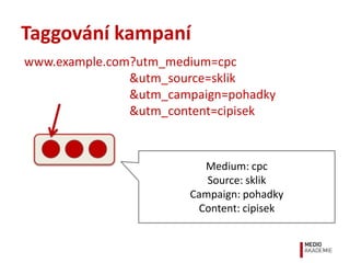 Taggování kampaní
www.example.com?utm_medium=cpc
               &utm_source=sklik
               &utm_campaign=pohadky
   ...