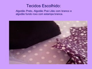 Tecidos Escolhido:
Algodão Preto, Algodão Poá Lilás com branco e
algodão fundo roxo com estampa branca.
 