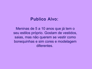 Publico Alvo:
Meninas de 5 a 10 anos que já tem o
seu estilos próprio. Gostam de vestidos,
saias, mas não querem se vestir como
bonequinhas e sim cores e modelagem
diferentes.
 