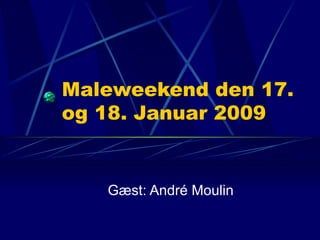 Maleweekend den 17. og 18. Januar 2009 Gæst: André Moulin 