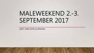 MALEWEEKEND 2.-3.
SEPTEMBER 2017
GÆST: ANNE SOFIE ALLERMANN
 