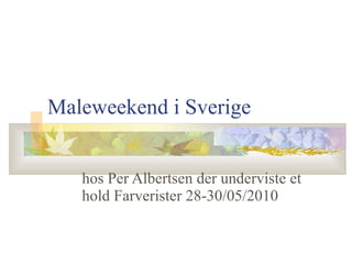 Maleweekend i Sverige hos Per Albertsen der underviste et hold Farverister 28-30/05/2010 