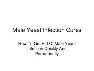 Male Yeast Infection Cures

  How To Get Rid Of Male Yeast
      Infection Quickly And
          Permanently
 